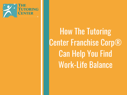 How The Tutoring Center Franchise Corp®  Can Help You Find Work-Life Balance